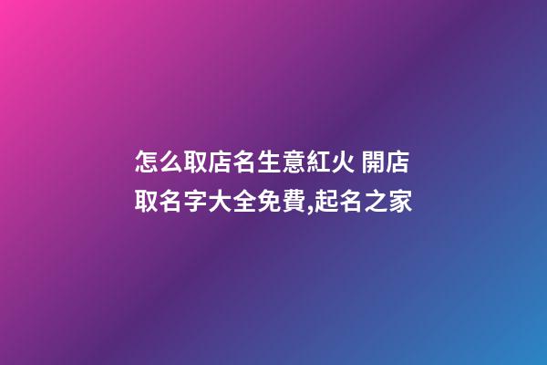 怎么取店名生意紅火 開店取名字大全免費,起名之家-第1張-店鋪起名-玄機派